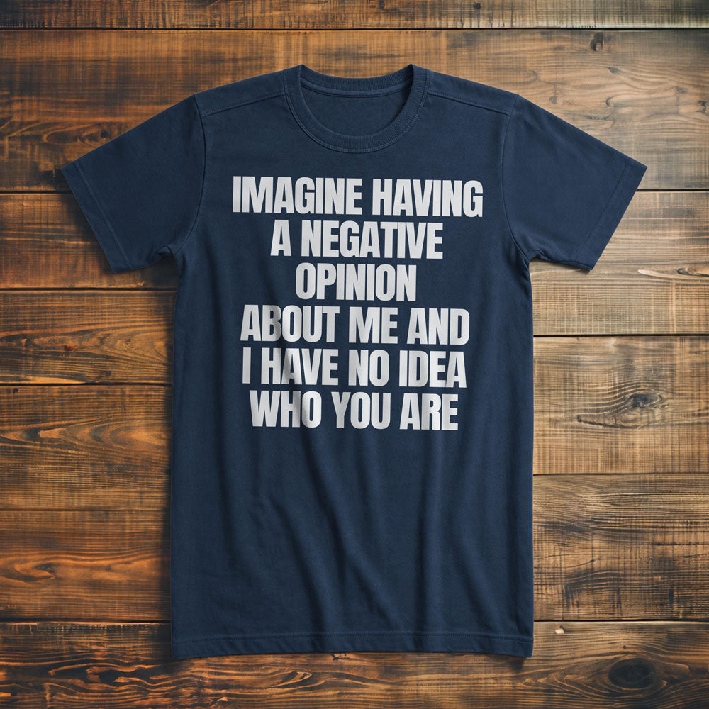 Imagine Having a Negative Opinion About Me and I Have No Idea Who You Are T-Shirt – Premium Navy