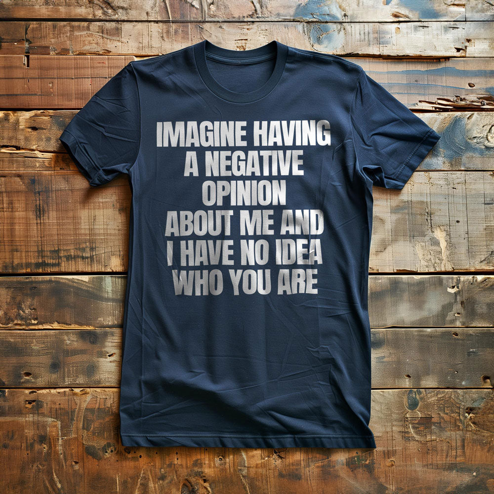 Imagine Having a Negative Opinion About Me and I Have No Idea Who You Are T-Shirt – Regular Navy