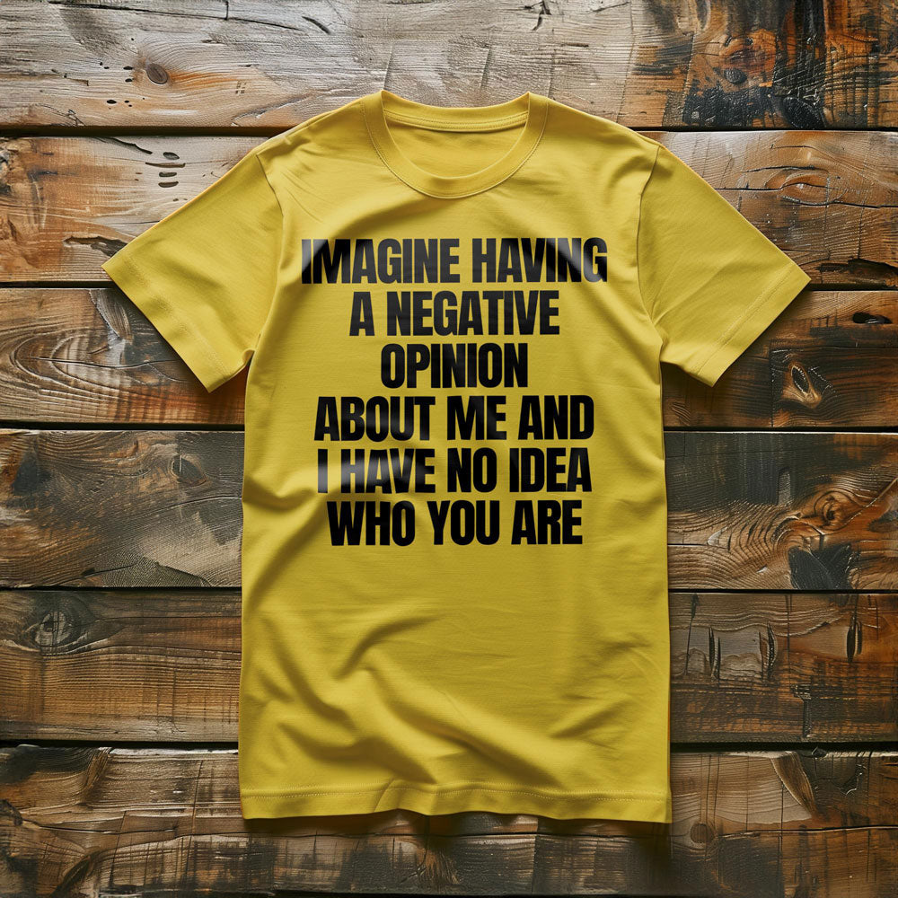 Imagine Having a Negative Opinion About Me and I Have No Idea Who You Are T-Shirt – Regular Yellow