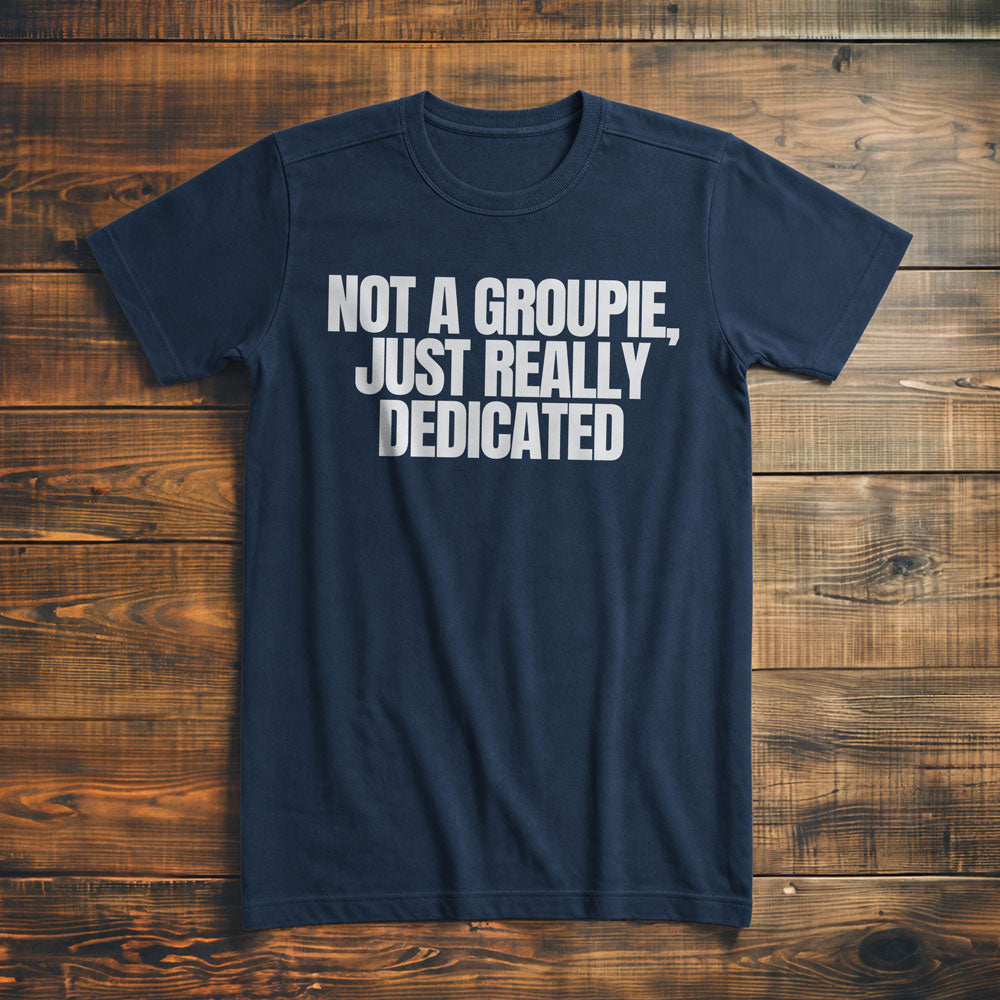 Not a Groupie, Just Really Dedicated - T-Shirt