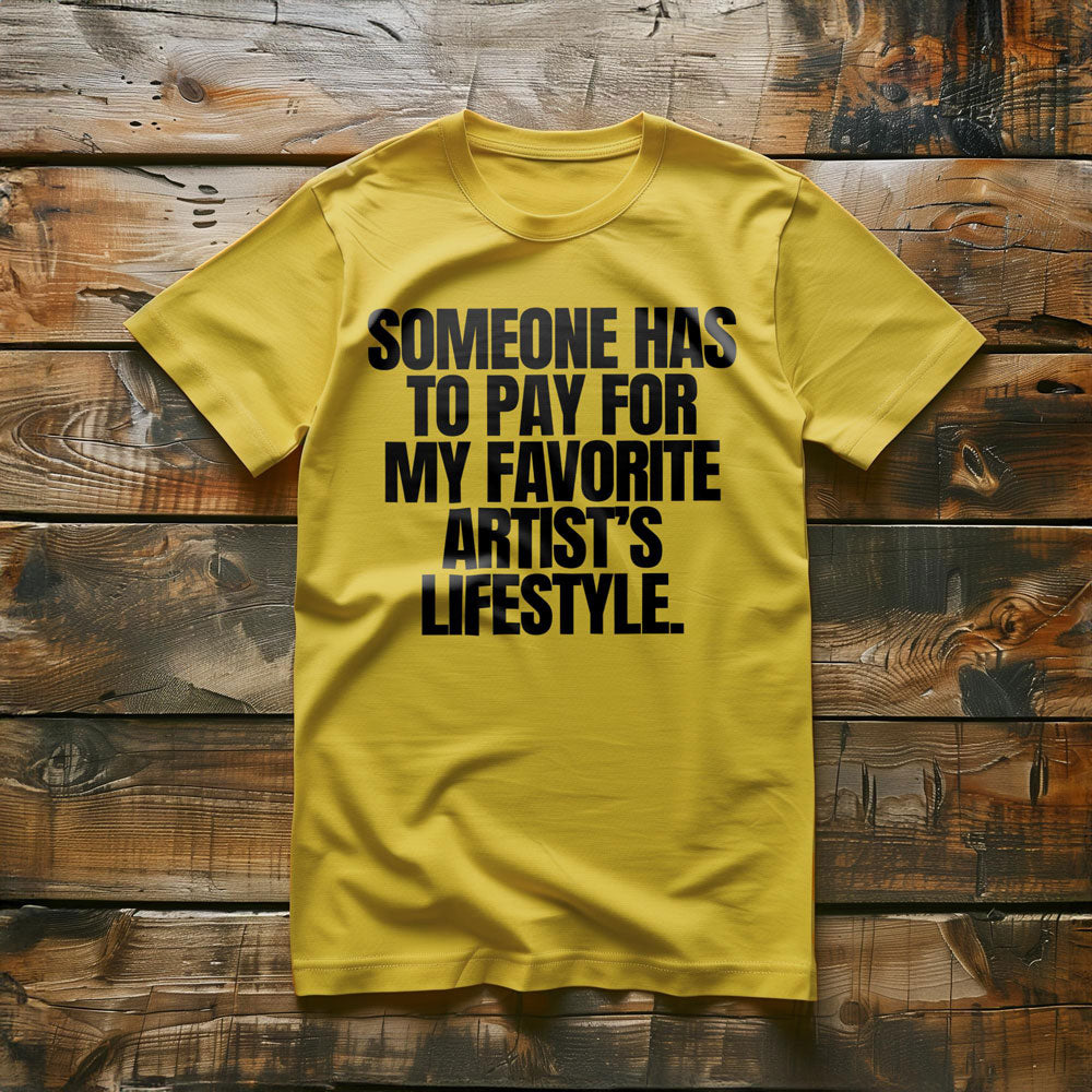 Someone Has to Pay for My Favorite Artist's Lifestyle. - T-Shirt
