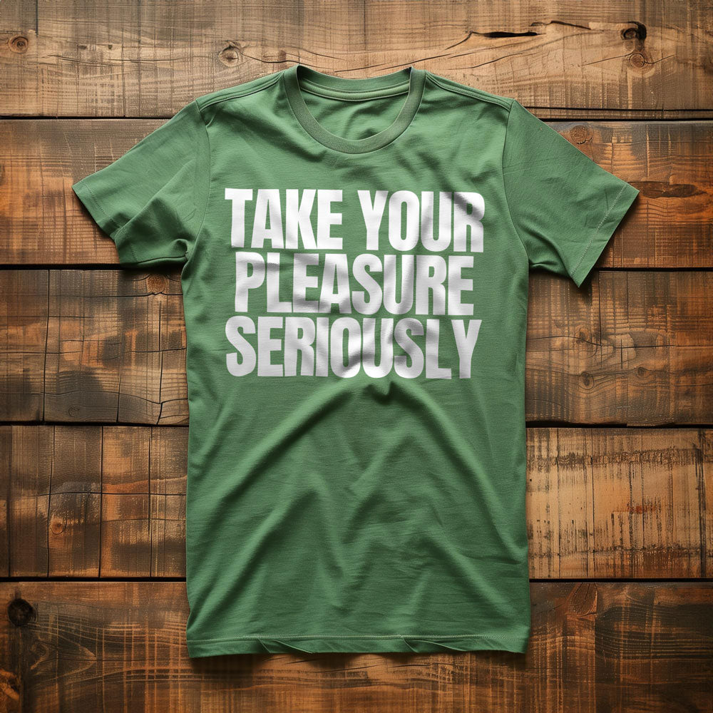 Take Your Pleasure Seriously T-Shirt – Regular Green