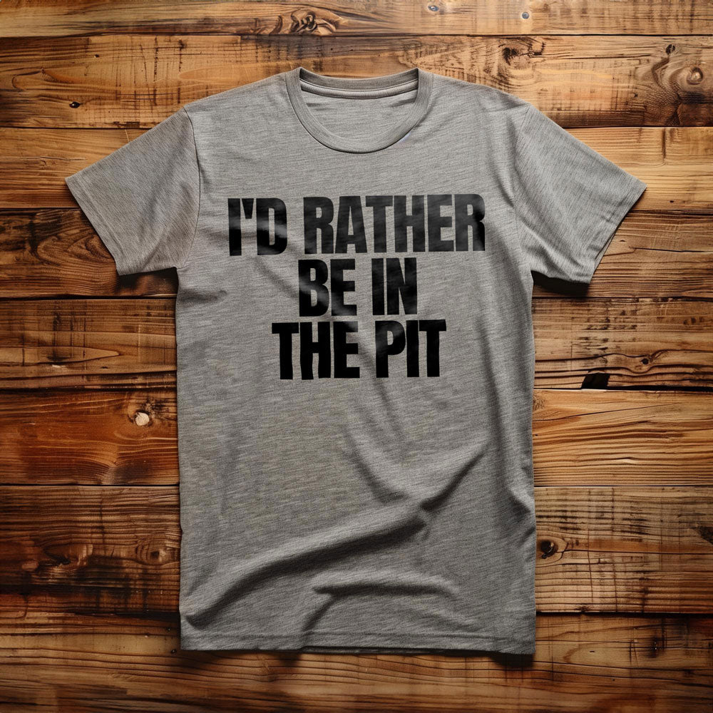 I'd Rather Be in the Pit - T-Shirt