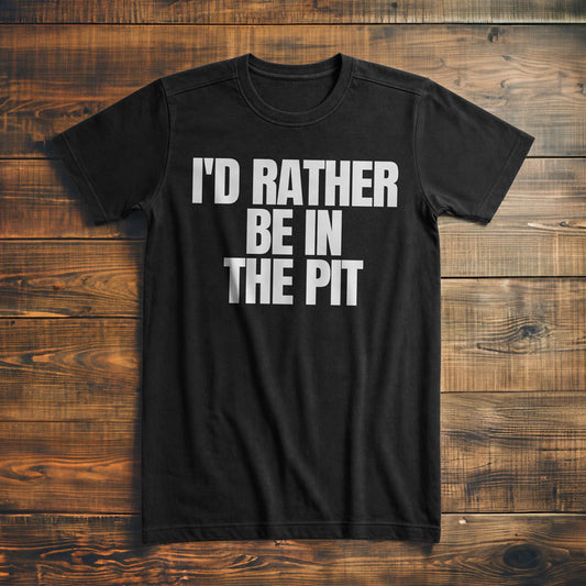 I'd Rather Be in the Pit - T-Shirt
