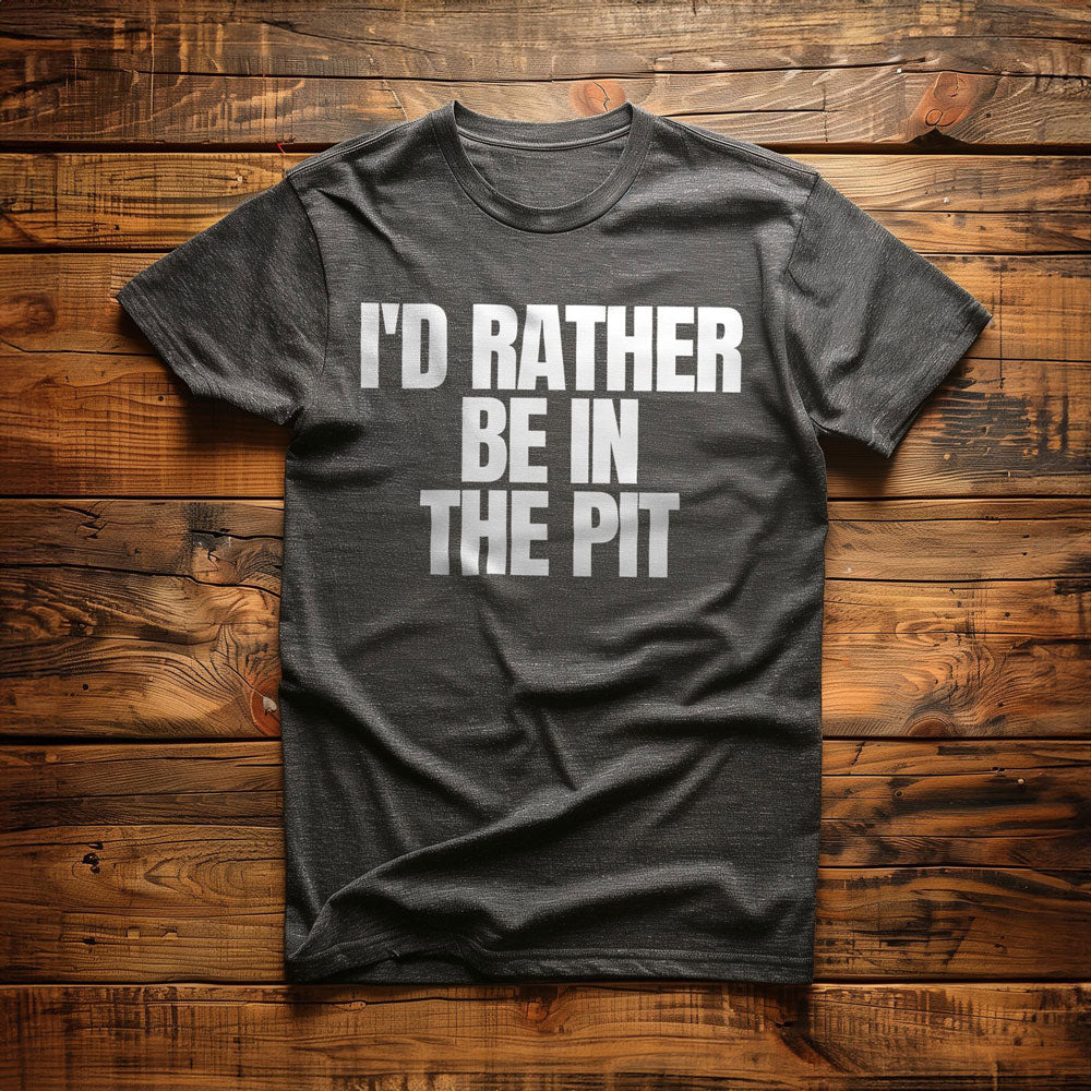 I'd Rather Be in the Pit - T-Shirt