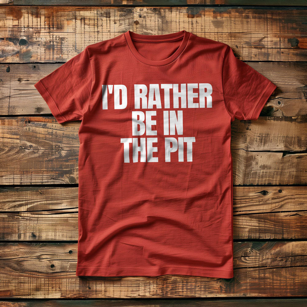 I'd Rather Be in the Pit - T-Shirt