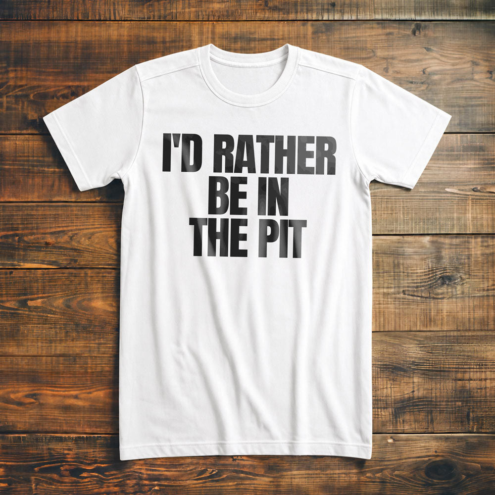 I'd Rather Be in the Pit - T-Shirt