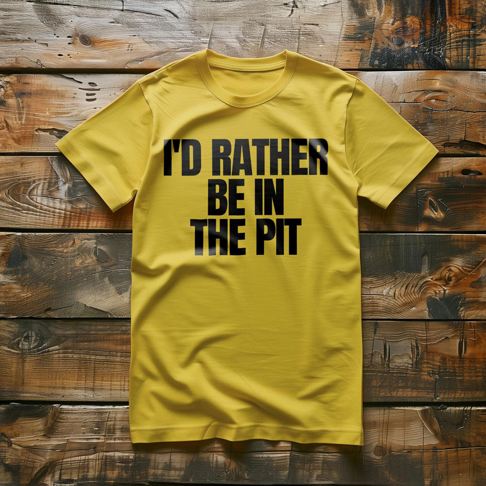 I'd Rather Be in the Pit - T-Shirt