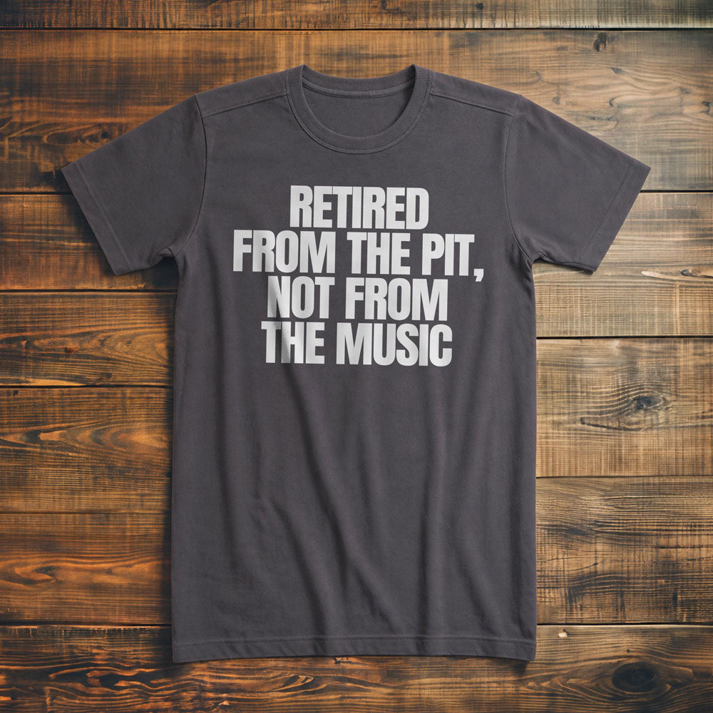 Retired from the Pit, Not from the Music - T-Shirt