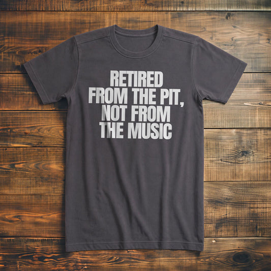 Retired from the Pit, Not from the Music - T-Shirt