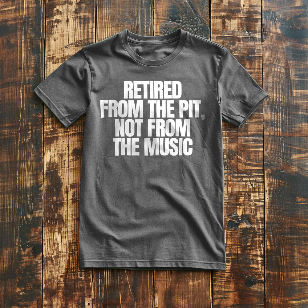 Retired from the Pit, Not from the Music - T-Shirt