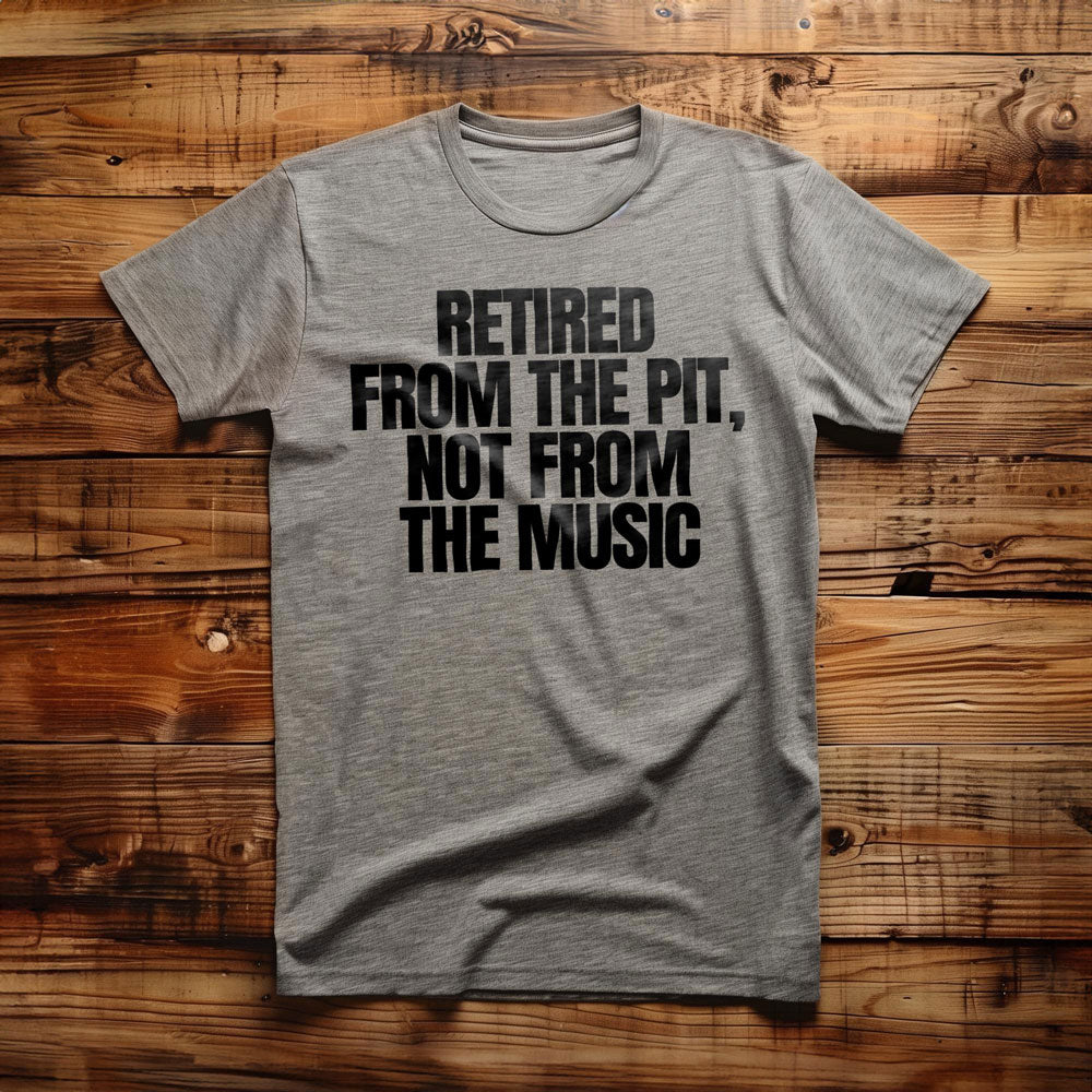 Retired from the Pit, Not from the Music - T-Shirt
