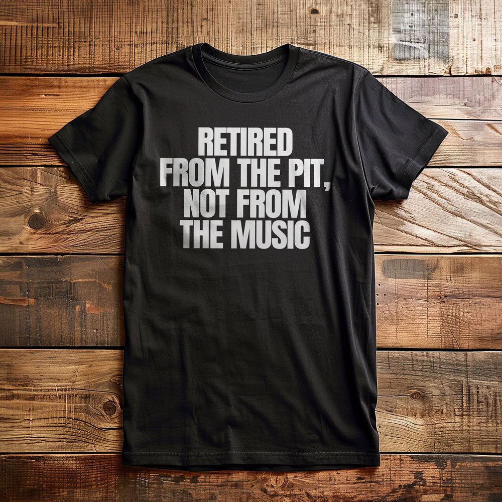 Retired from the Pit, Not from the Music - T-Shirt