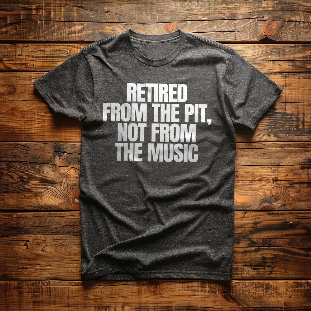 Retired from the Pit, Not from the Music - T-Shirt