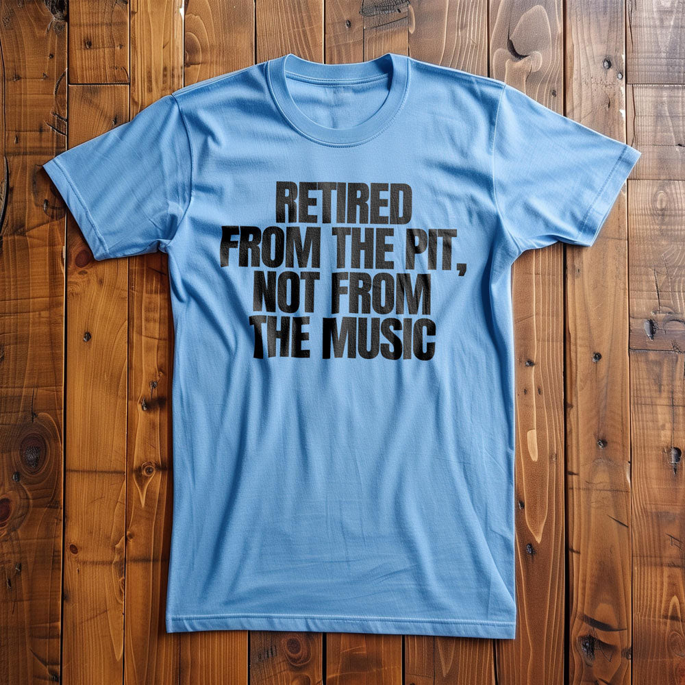Retired from the Pit, Not from the Music - T-Shirt
