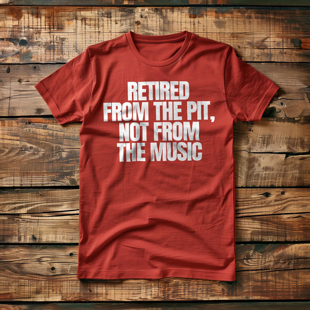 Retired from the Pit, Not from the Music - T-Shirt