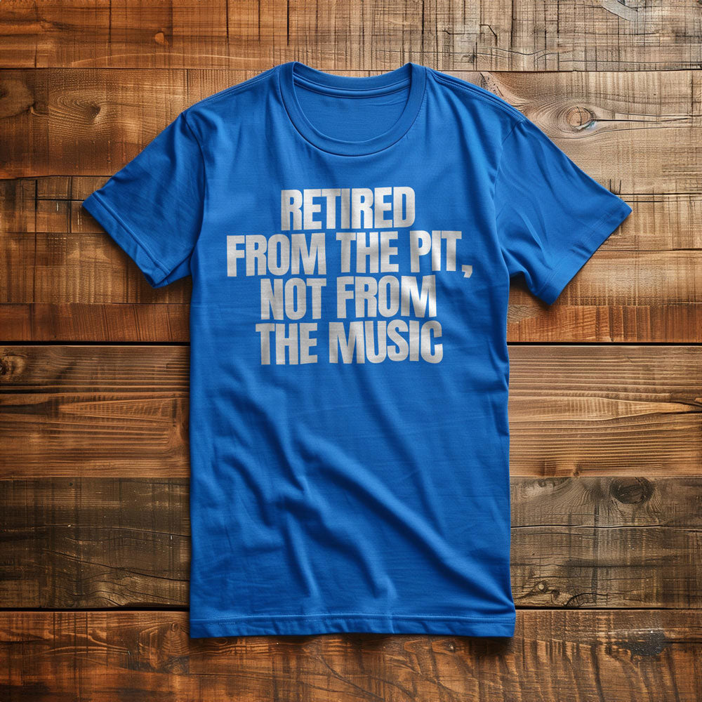 Retired from the Pit, Not from the Music - T-Shirt
