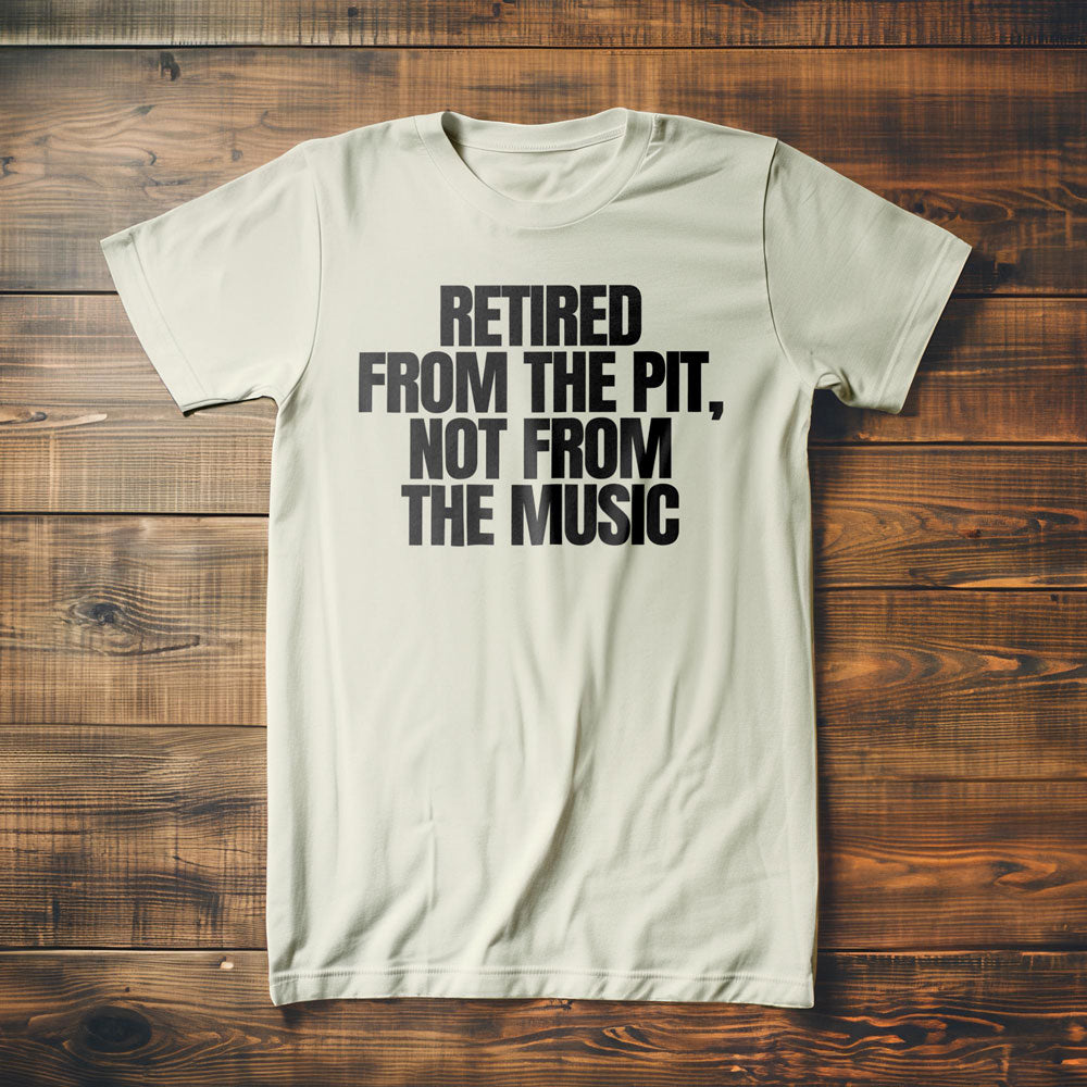 Retired from the Pit, Not from the Music - T-Shirt