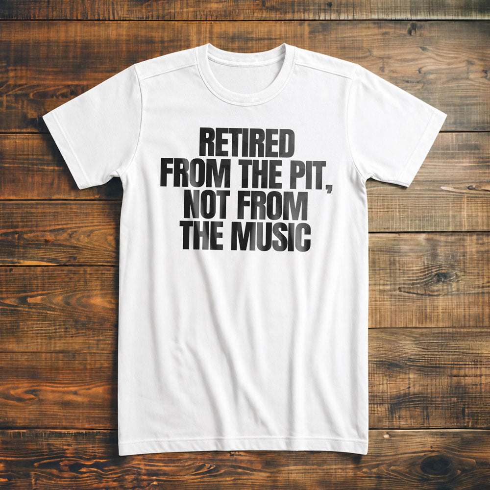 Retired from the Pit, Not from the Music - T-Shirt
