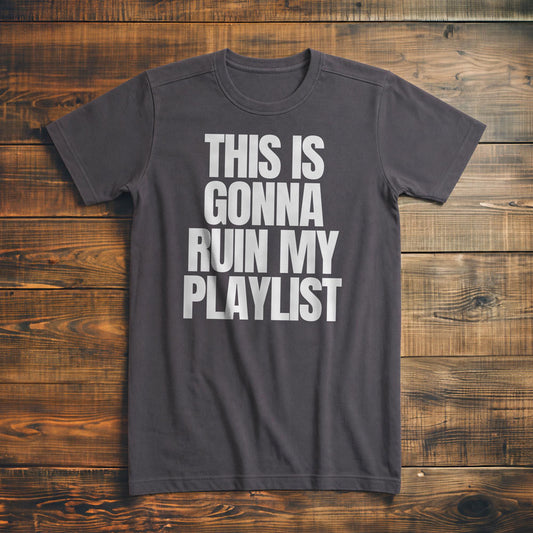This Is Gonna Ruin My Playlist - T-Shirt