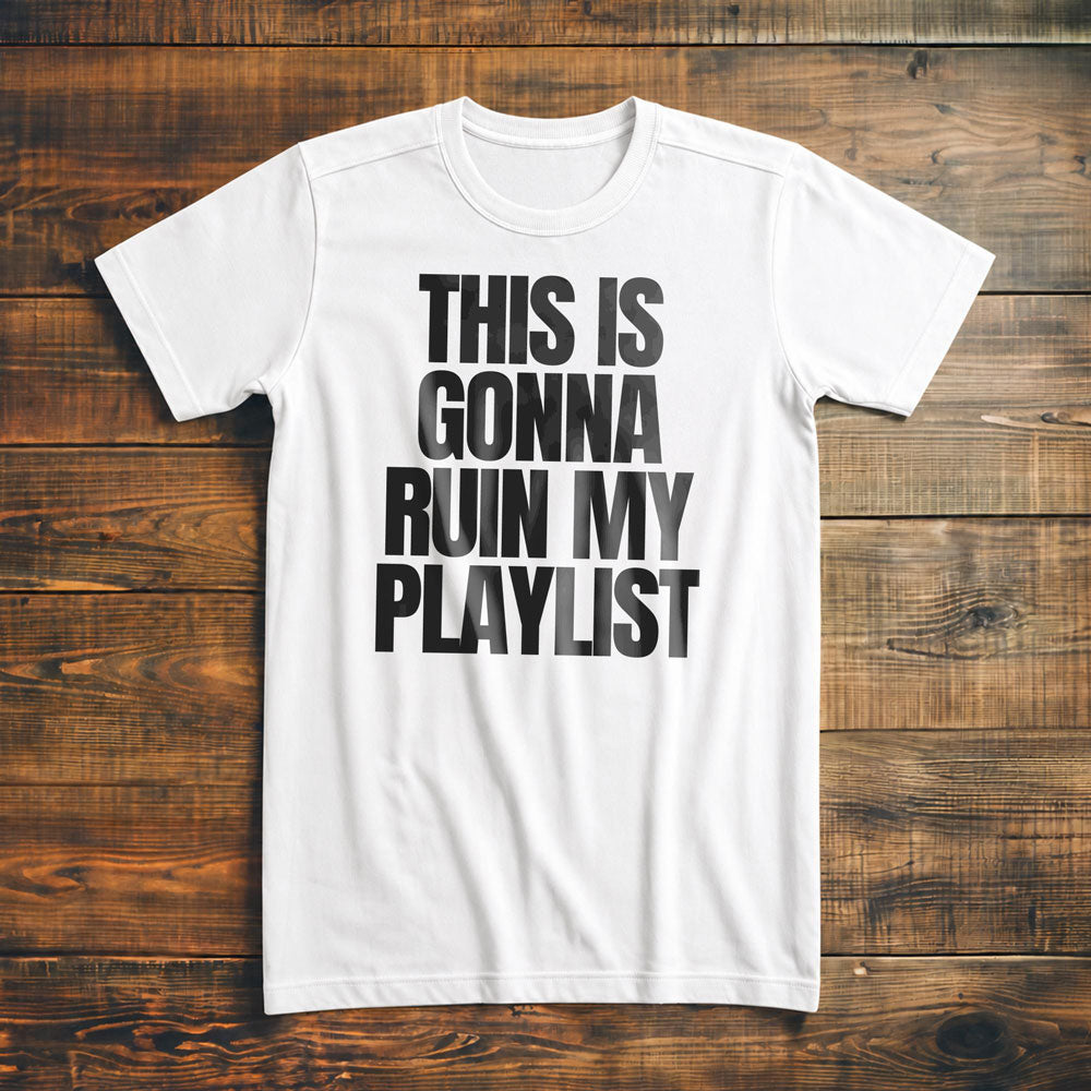 This Is Gonna Ruin My Playlist - T-Shirt