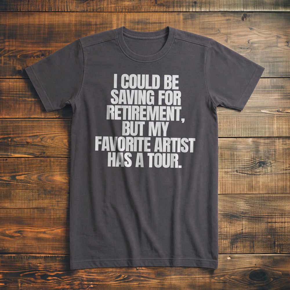 I Could Be Saving for Retirement, But My Favorite Artist Has a Tour. - T-Shirt