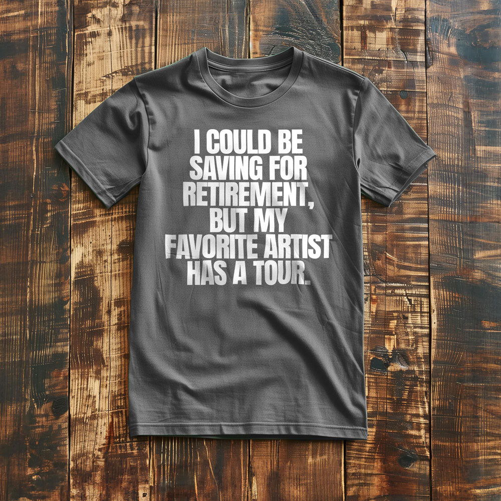 I Could Be Saving for Retirement, But My Favorite Artist Has a Tour. - T-Shirt