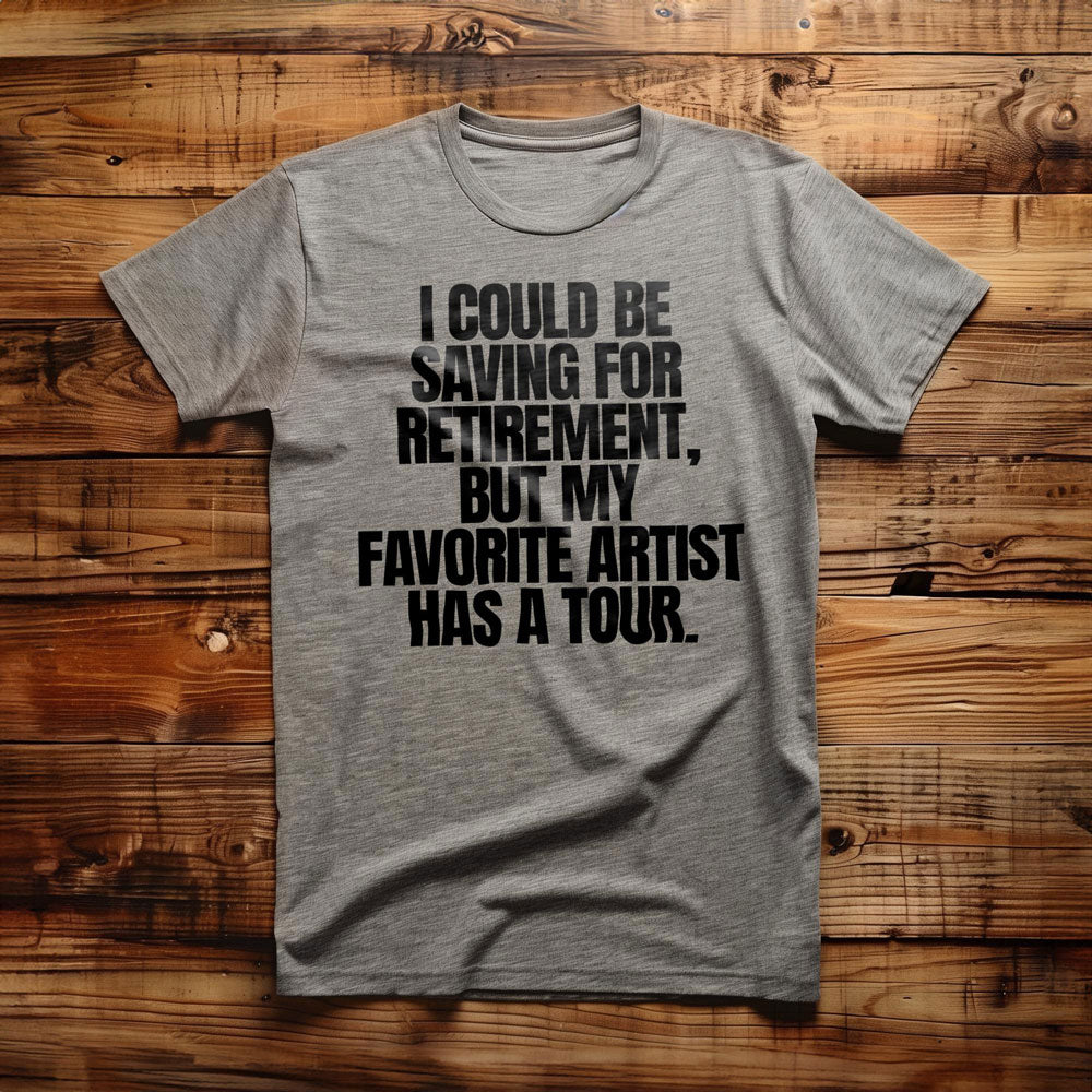 I Could Be Saving for Retirement, But My Favorite Artist Has a Tour. - T-Shirt