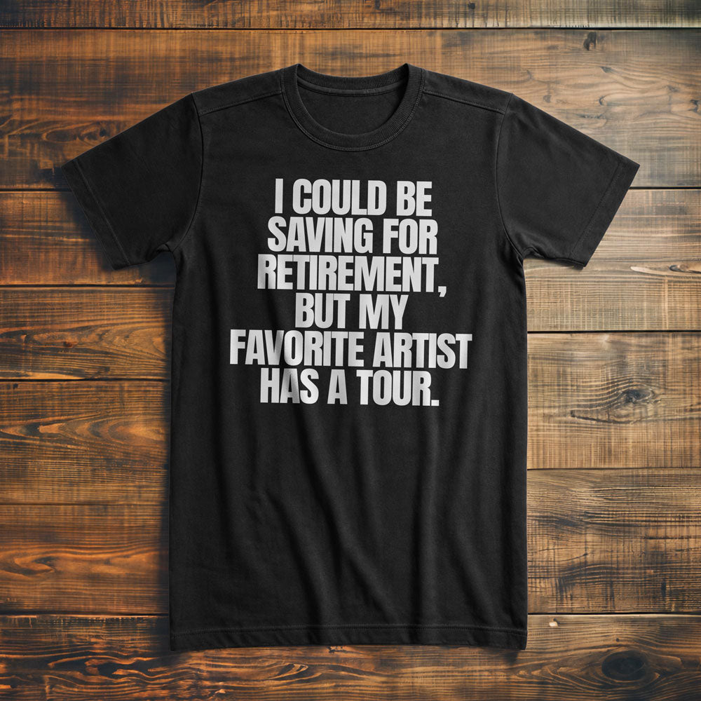 I Could Be Saving for Retirement, But My Favorite Artist Has a Tour. - T-Shirt