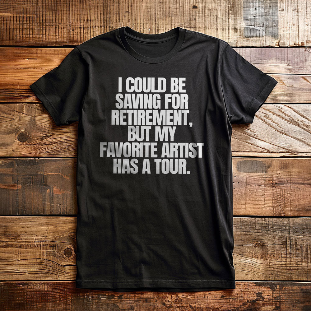 I Could Be Saving for Retirement, But My Favorite Artist Has a Tour. - T-Shirt