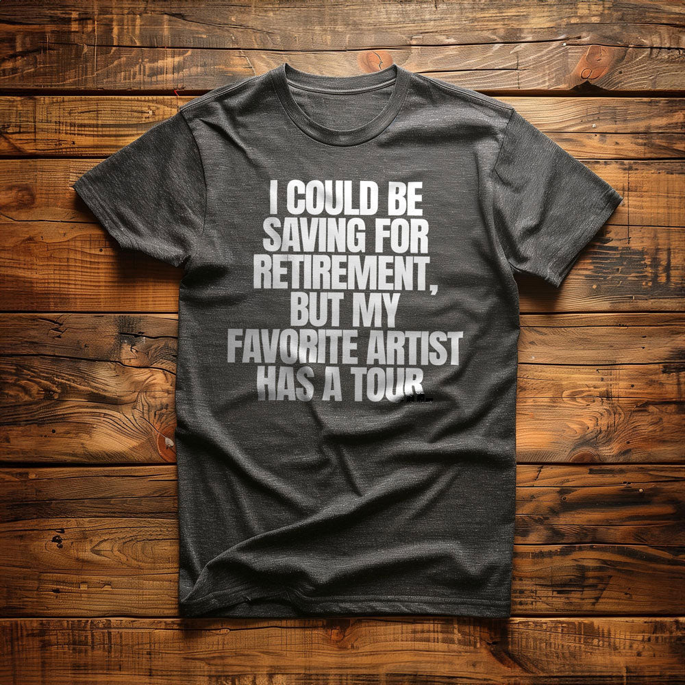 I Could Be Saving for Retirement, But My Favorite Artist Has a Tour. - T-Shirt