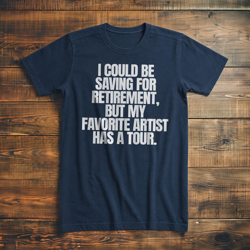 I Could Be Saving for Retirement, But My Favorite Artist Has a Tour. - T-Shirt