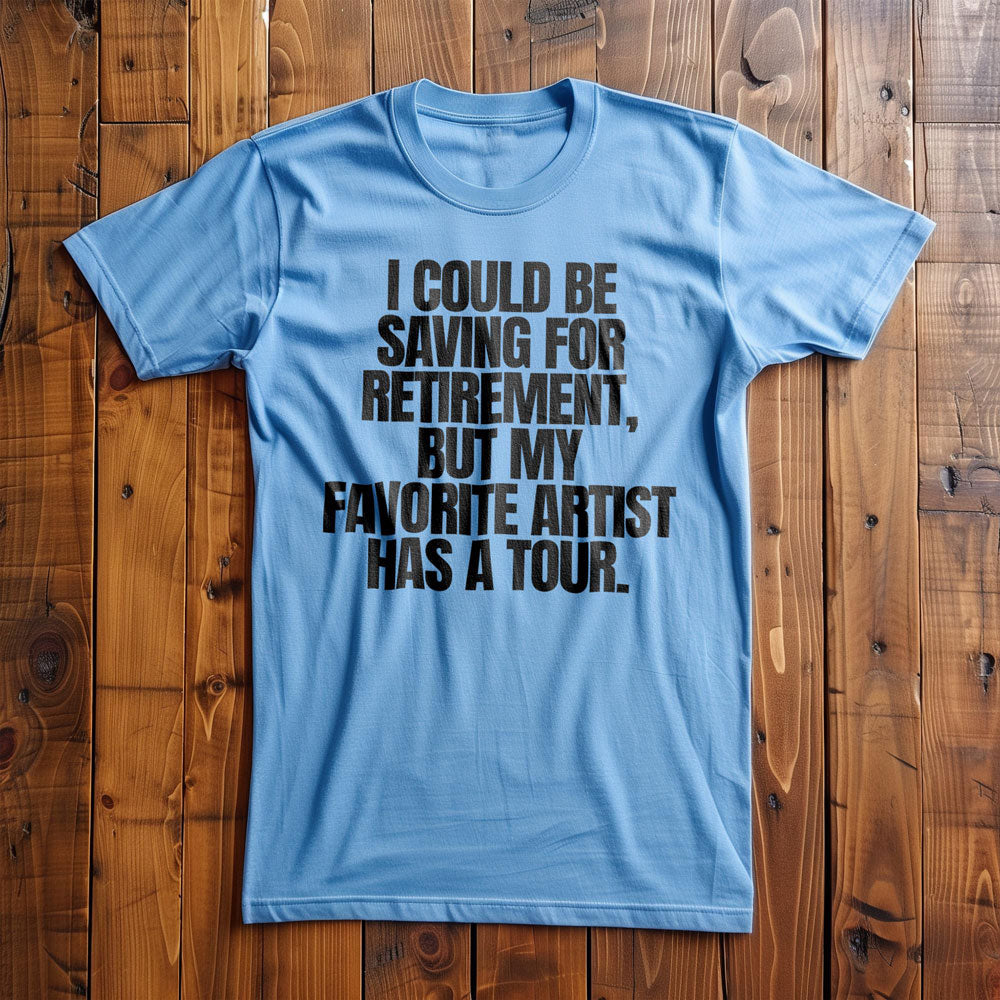 I Could Be Saving for Retirement, But My Favorite Artist Has a Tour. - T-Shirt