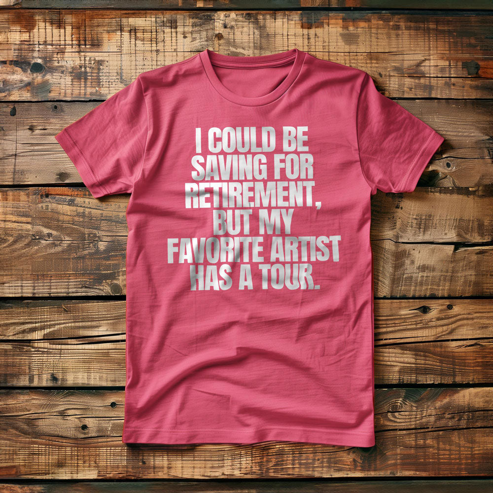 I Could Be Saving for Retirement, But My Favorite Artist Has a Tour. - T-Shirt