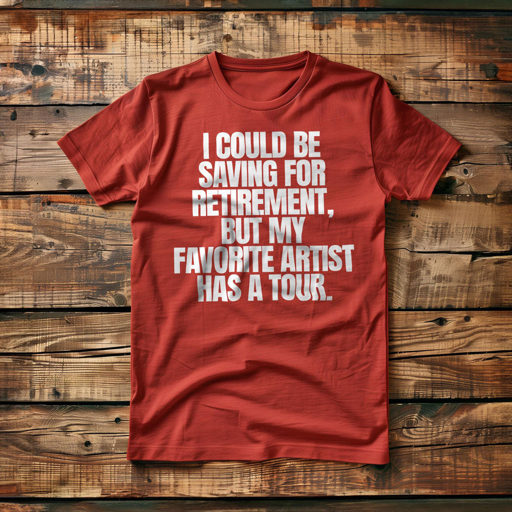 I Could Be Saving for Retirement, But My Favorite Artist Has a Tour. - T-Shirt