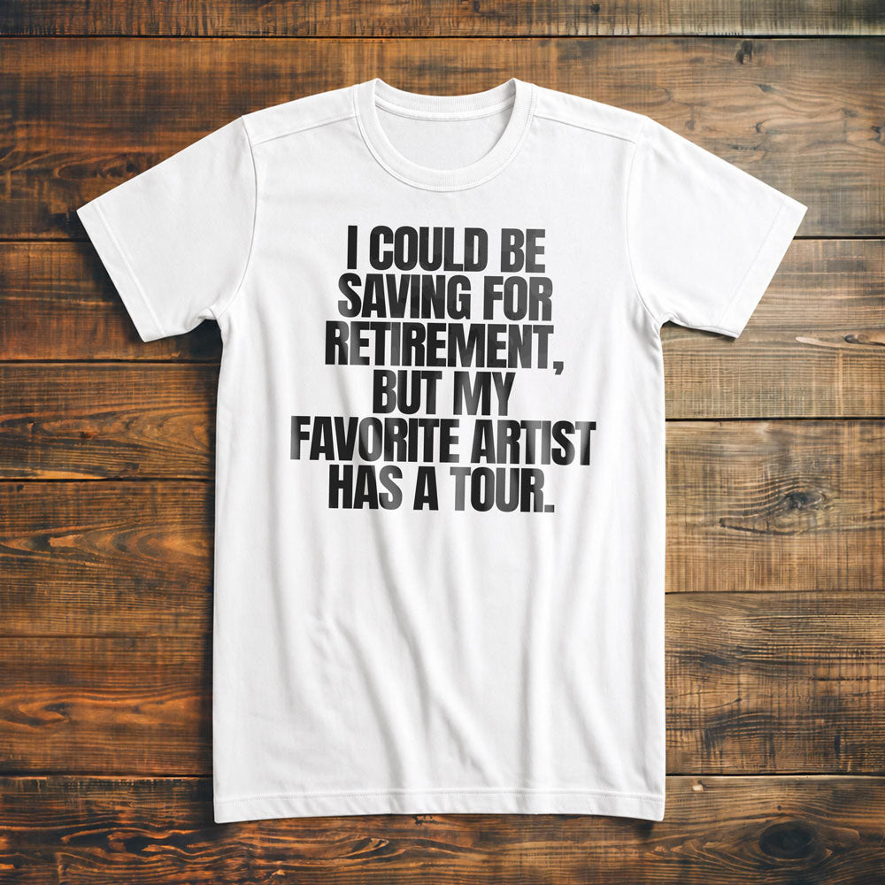 I Could Be Saving for Retirement, But My Favorite Artist Has a Tour. - T-Shirt