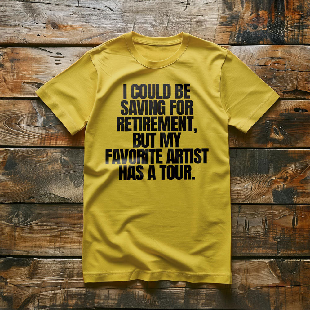 I Could Be Saving for Retirement, But My Favorite Artist Has a Tour. - T-Shirt