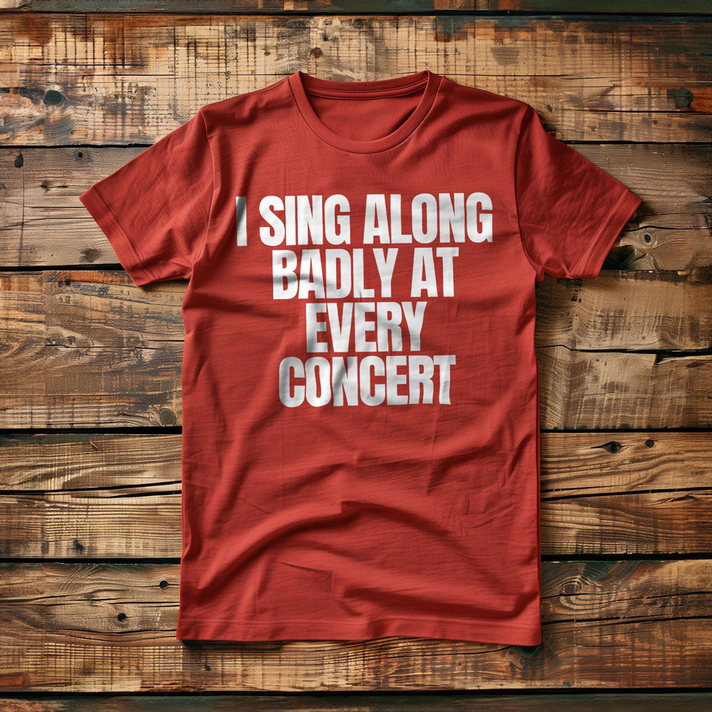 I Sing Along Badly at Every Concert - T-Shirt