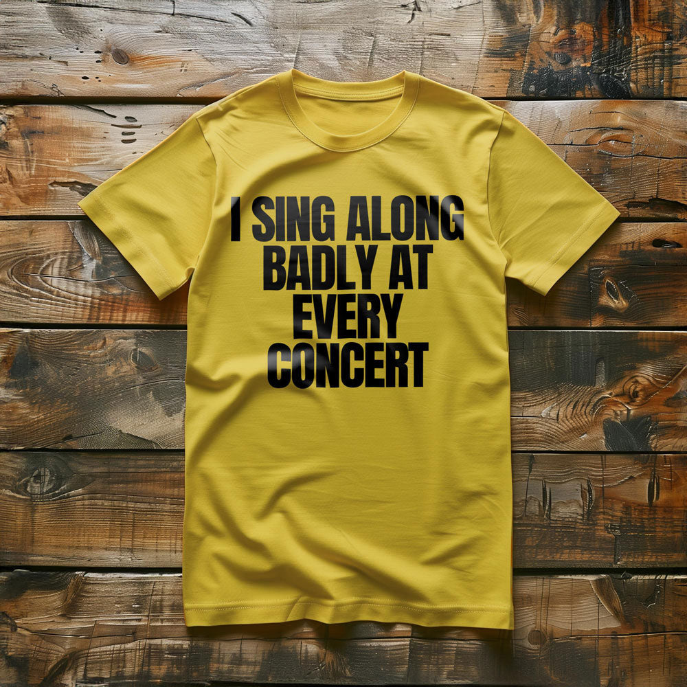 I Sing Along Badly at Every Concert - T-Shirt