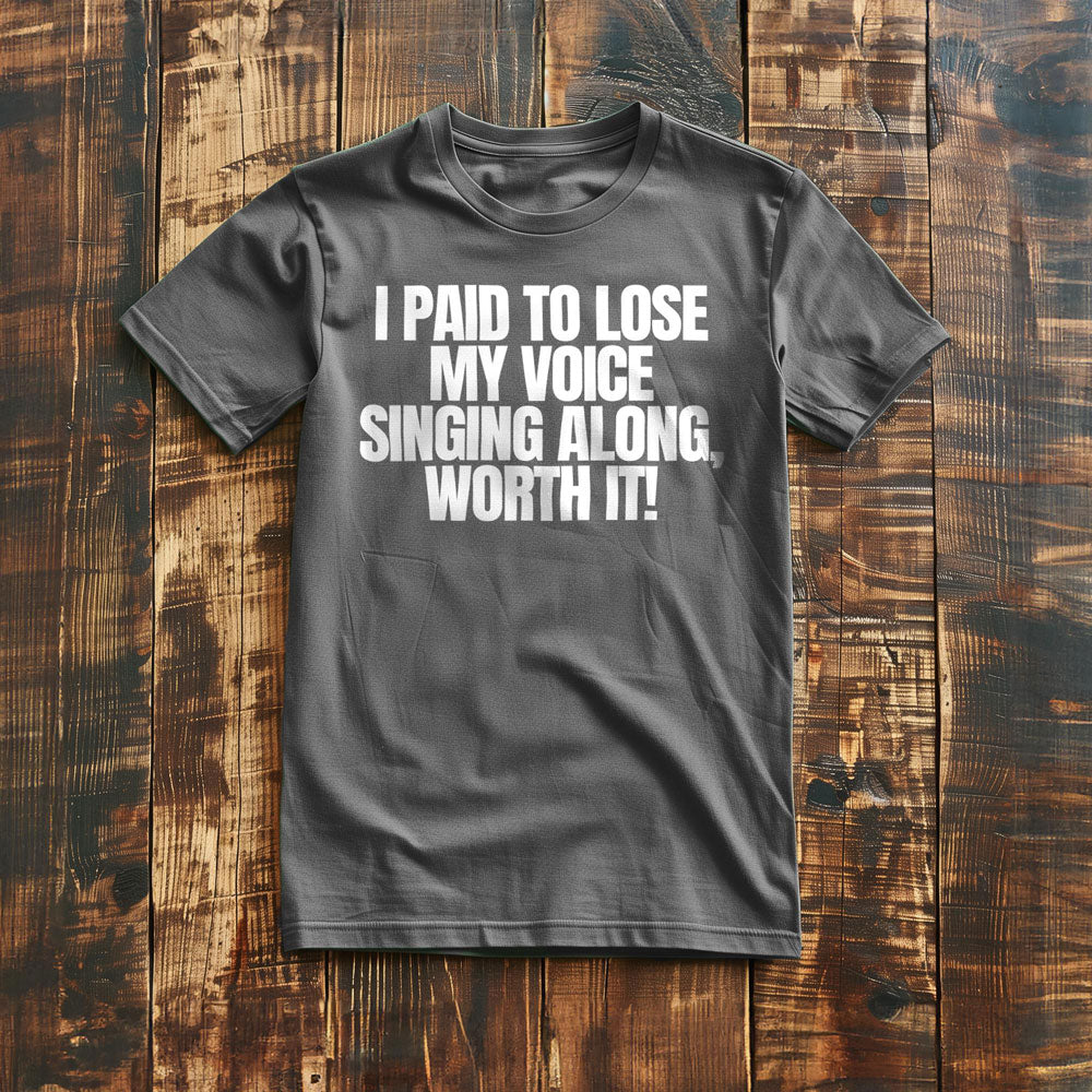 I Paid to Lose My Voice Singing Along, Worth It! - T-Shirt