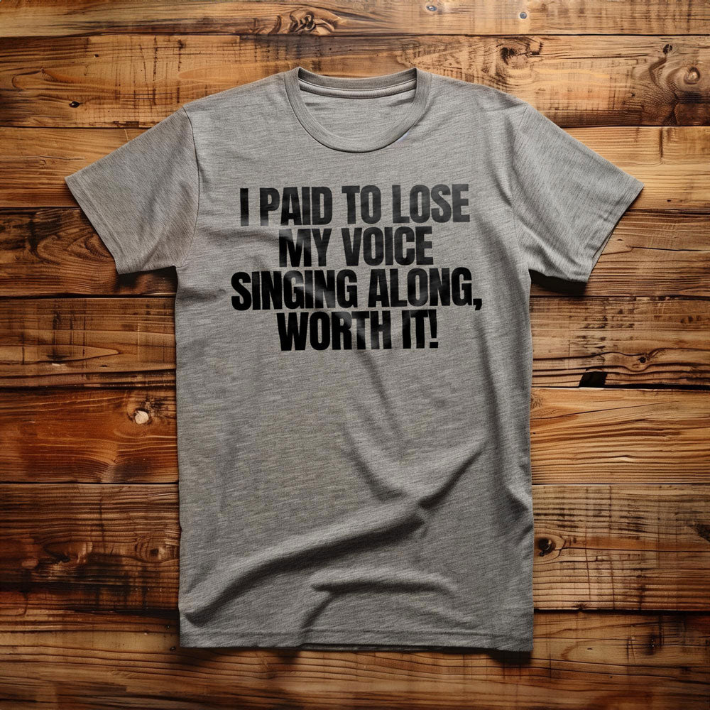 I Paid to Lose My Voice Singing Along, Worth It! - T-Shirt