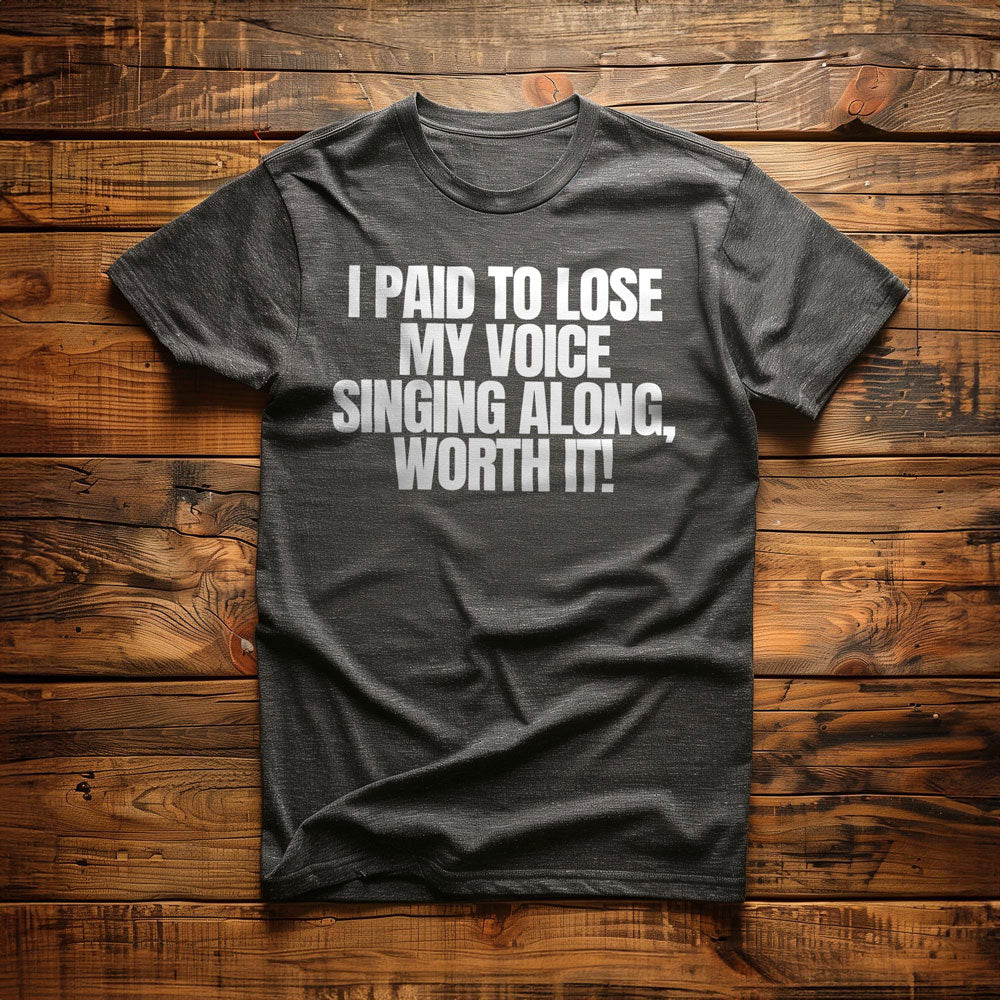 I Paid to Lose My Voice Singing Along, Worth It! - T-Shirt