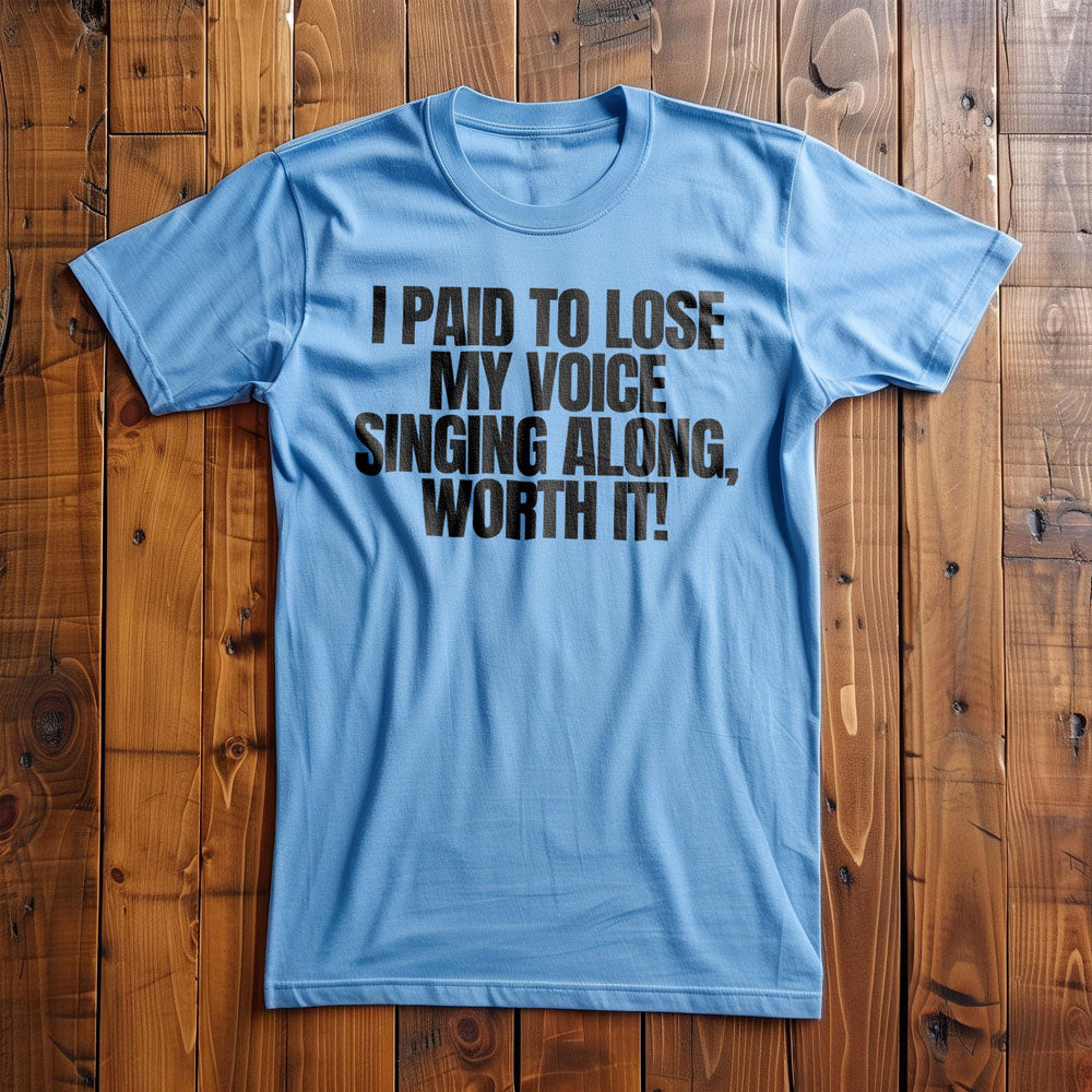 I Paid to Lose My Voice Singing Along, Worth It! - T-Shirt