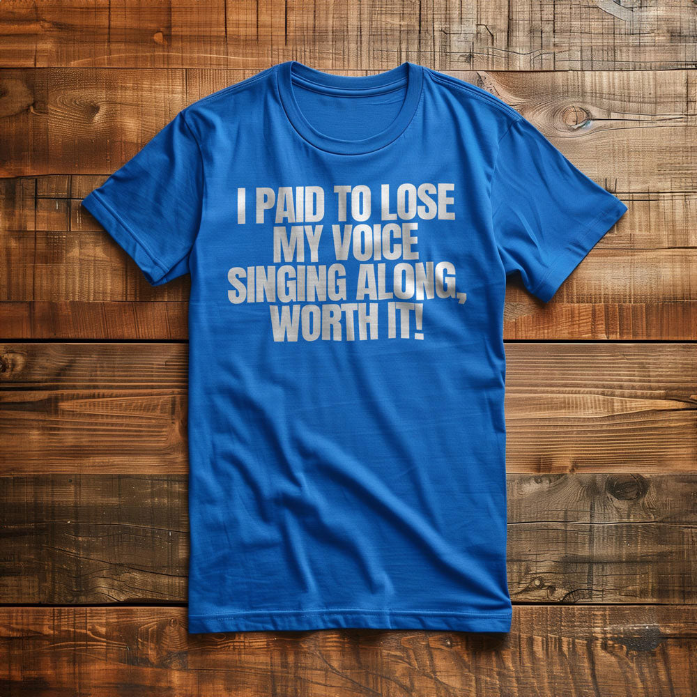 I Paid to Lose My Voice Singing Along, Worth It! - T-Shirt
