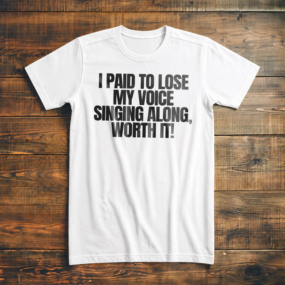 I Paid to Lose My Voice Singing Along, Worth It! - T-Shirt