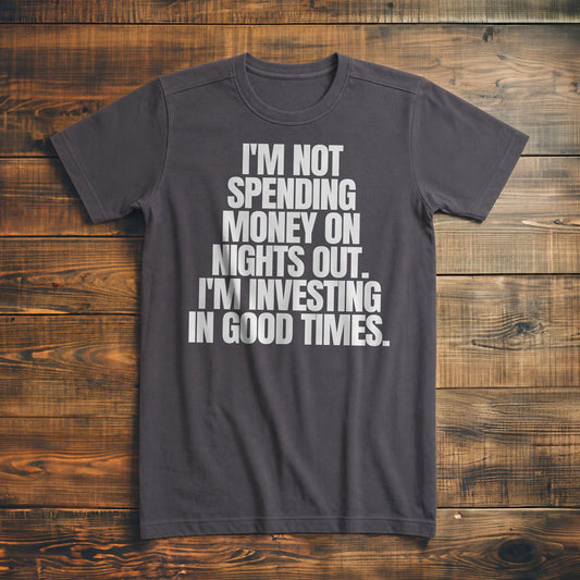 I'm Not Spending Money on Nights Out. I'm Investing in Good Times T-Shirt – Premium Asphalt