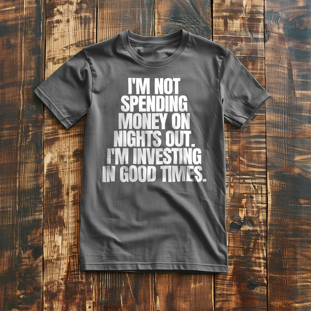I'm Not Spending Money on Nights Out. I'm Investing in Good Times T-Shirt – Regular Asphalt