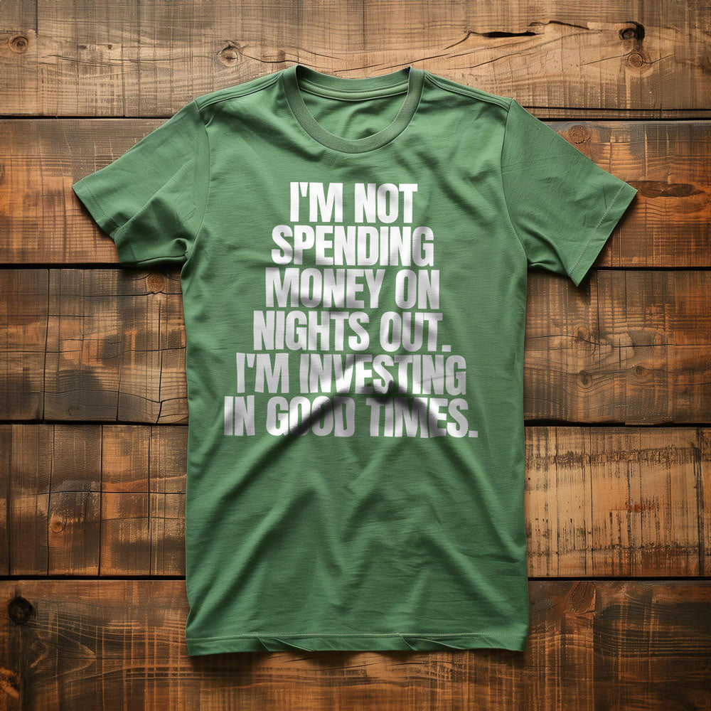 I'm Not Spending Money on Nights Out. I'm Investing in Good Times T-Shirt – Regular Green