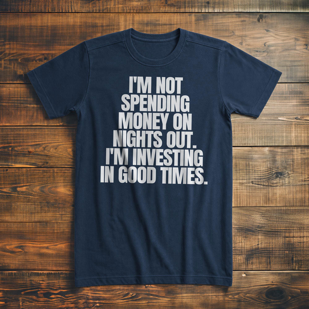I'm Not Spending Money on Nights Out. I'm Investing in Good Times T-Shirt – Premium Navy