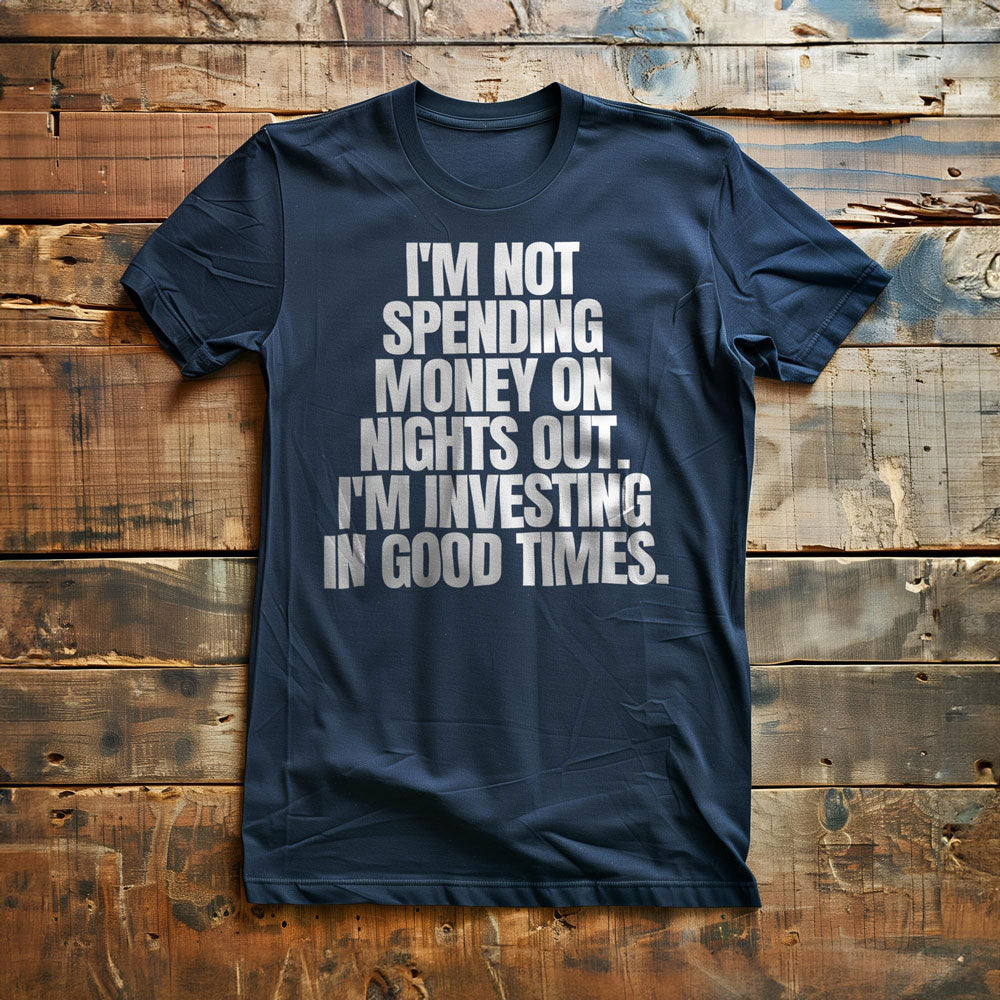 I'm Not Spending Money on Nights Out. I'm Investing in Good Times T-Shirt – Regular Navy